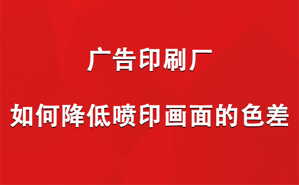 北泉镇广告北泉镇印刷厂如何降低喷印画面的色差