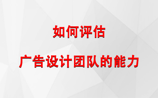 如何评估北泉镇广告设计团队的能力